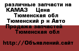 различные запчасти на КАМАЗ  › Цена ­ 8 000 - Тюменская обл., Тюменский р-н Авто » Продажа запчастей   . Тюменская обл.